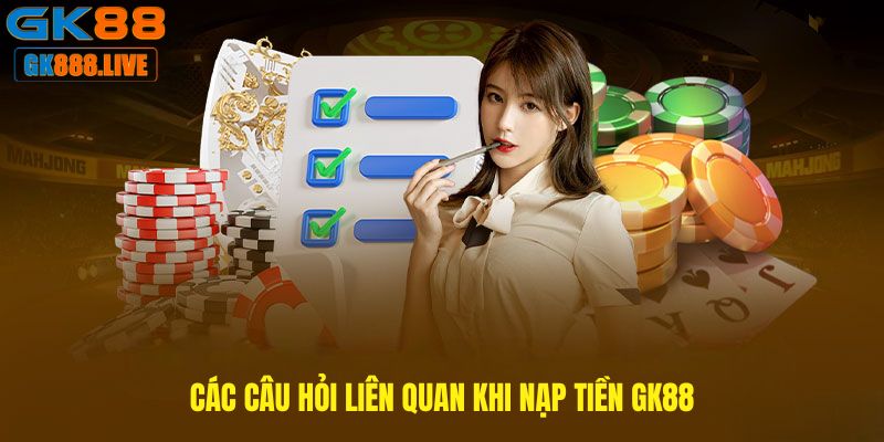 Các câu hỏi liên quan khi Nạp tiền GK88