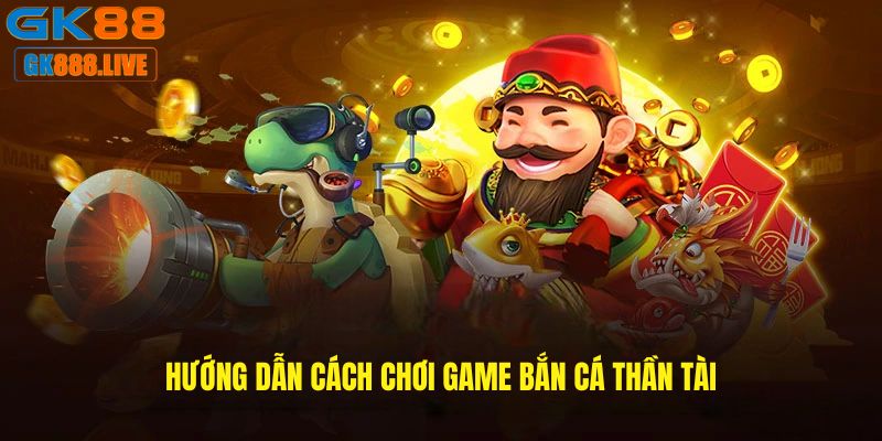 Hướng dẫn cách chơi game Bắn cá thần tài